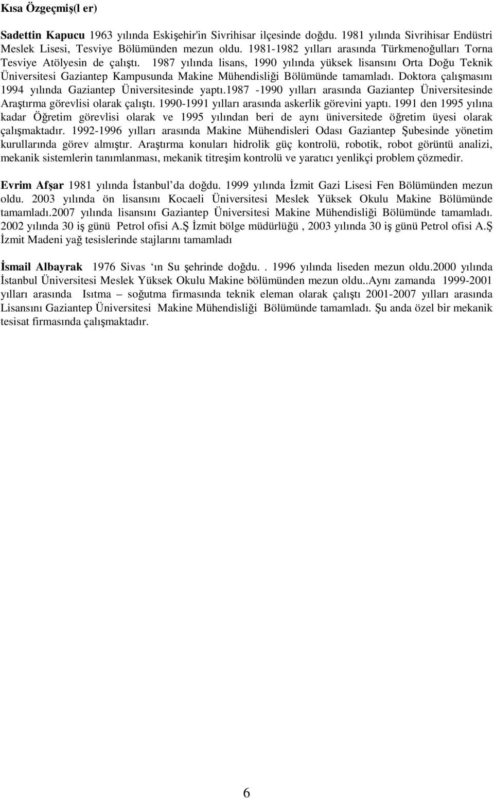 1987 yılında lisans, 1990 yılında yüksek lisansını Orta Doğu Teknik Üniversitesi Gaziantep Kampusunda Makine Mühendisliği Bölümünde tamamladı.