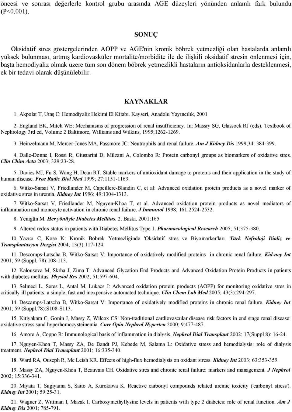 önlenmesi için, başta hemodiyaliz olmak üzere tüm son dönem böbrek yetmezlikli hastaların antioksidanlarla desteklenmesi, ek bir tedavi olarak düşünülebilir. KAYNAKLAR 11.