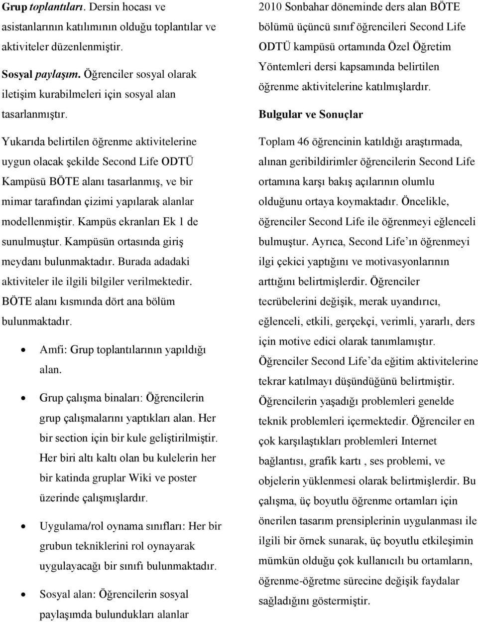 Yukarıda belirtilen öğrenme aktivitelerine uygun olacak şekilde Second Life ODTÜ Kampüsü BÖTE alanı tasarlanmış, ve bir mimar tarafından çizimi yapılarak alanlar modellenmiştir.