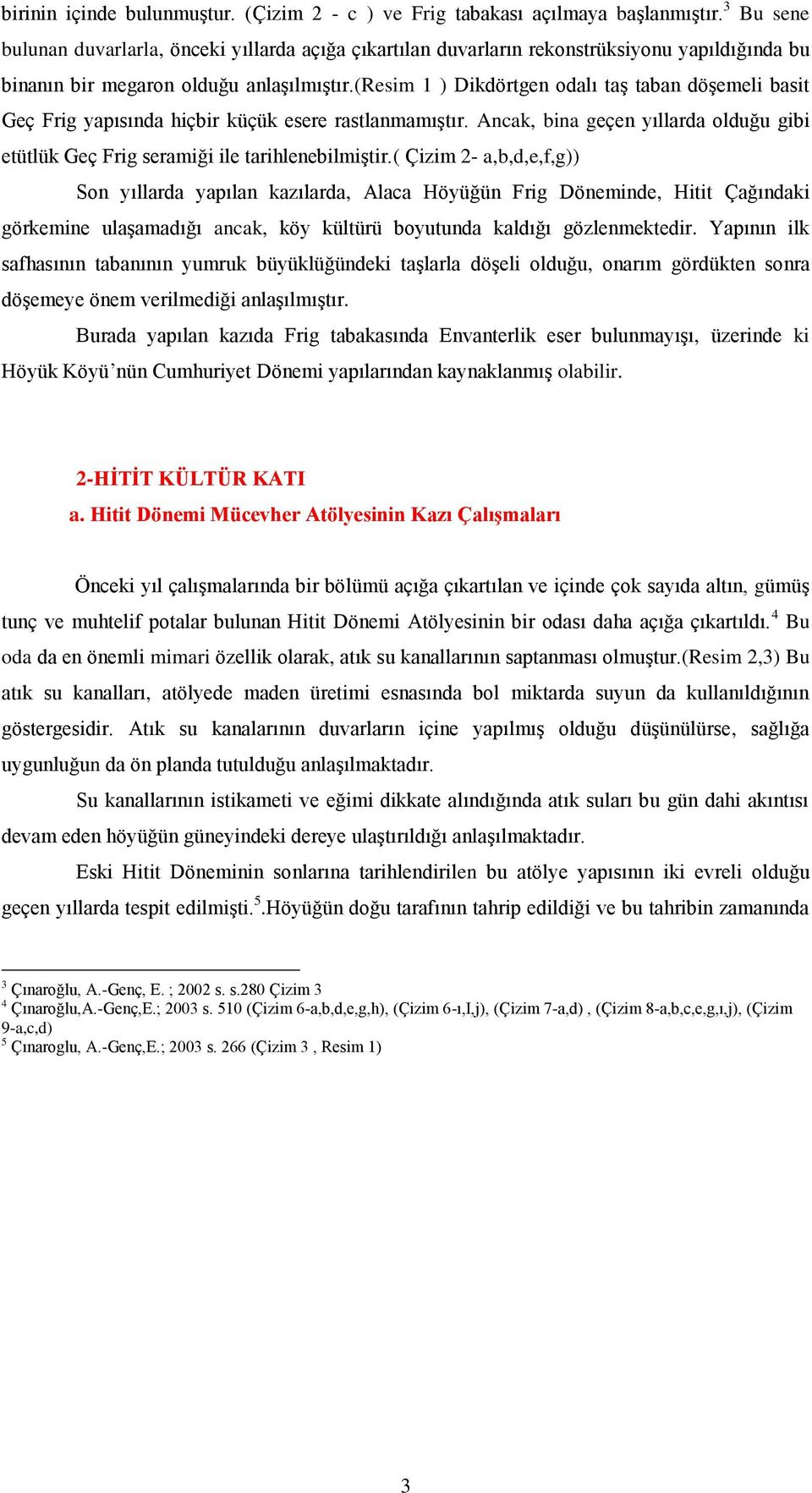 (resim 1 ) Dikdörtgen odalı taş taban döşemeli basit Geç Frig yapısında hiçbir küçük esere rastlanmamıştır. Ancak, bina geçen yıllarda olduğu gibi etütlük Geç Frig seramiği ile tarihlenebilmiştir.