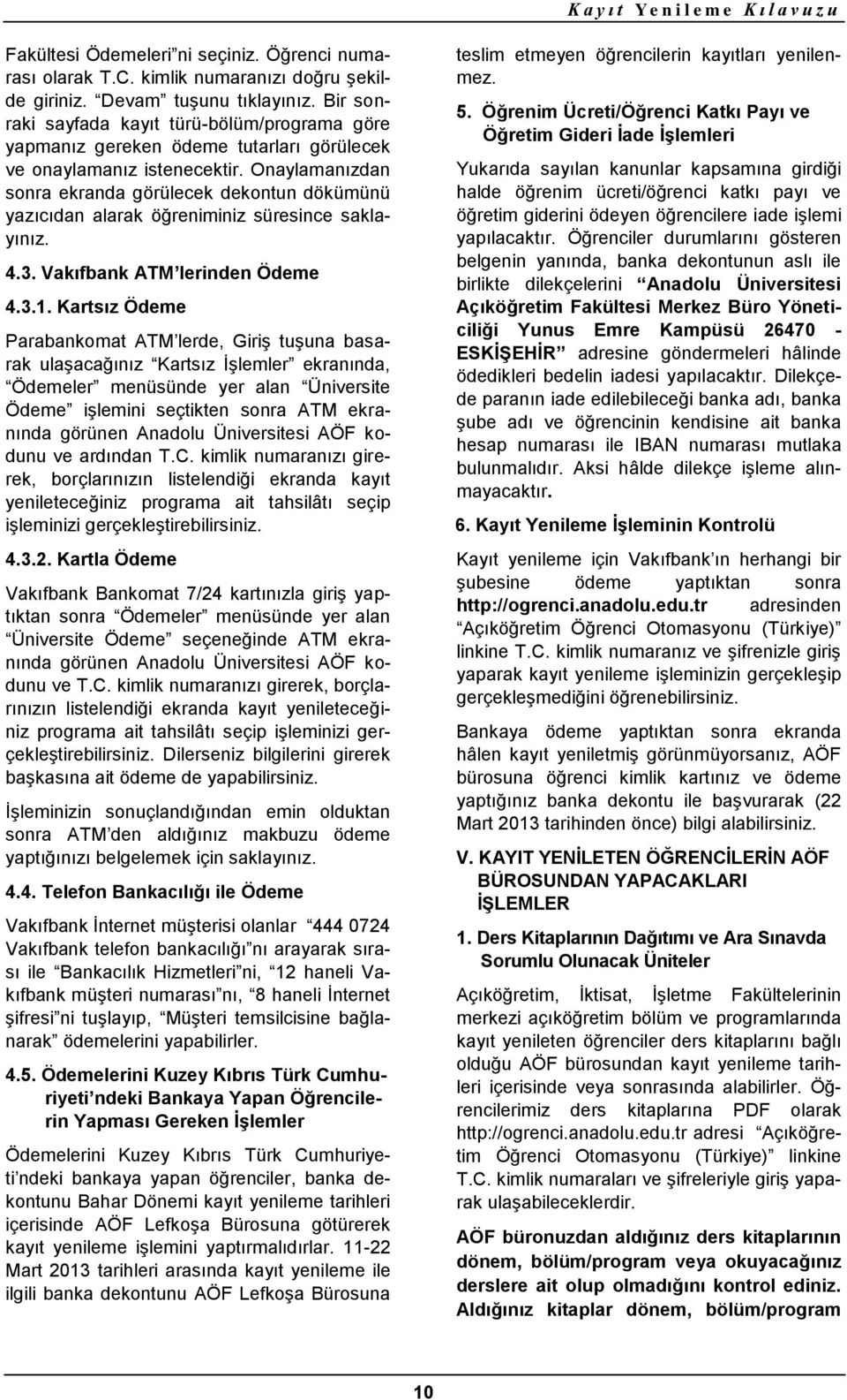 Onaylamanızdan sonra ekranda görülecek dekontun dökümünü yazıcıdan alarak öğreniminiz süresince saklayınız. 4.3. Vakıfbank ATM lerinden Ödeme 4.3.1.