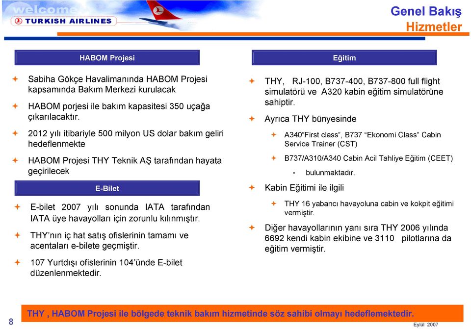 Ayrıca THY bünyesinde 2012 yılı itibariyle 500 milyon US dolar bakım geliri hedeflenmekte A340 First class, B737 Ekonomi Class Cabin Service Trainer (CST) HABOM Projesi THY Teknik AŞ tarafından