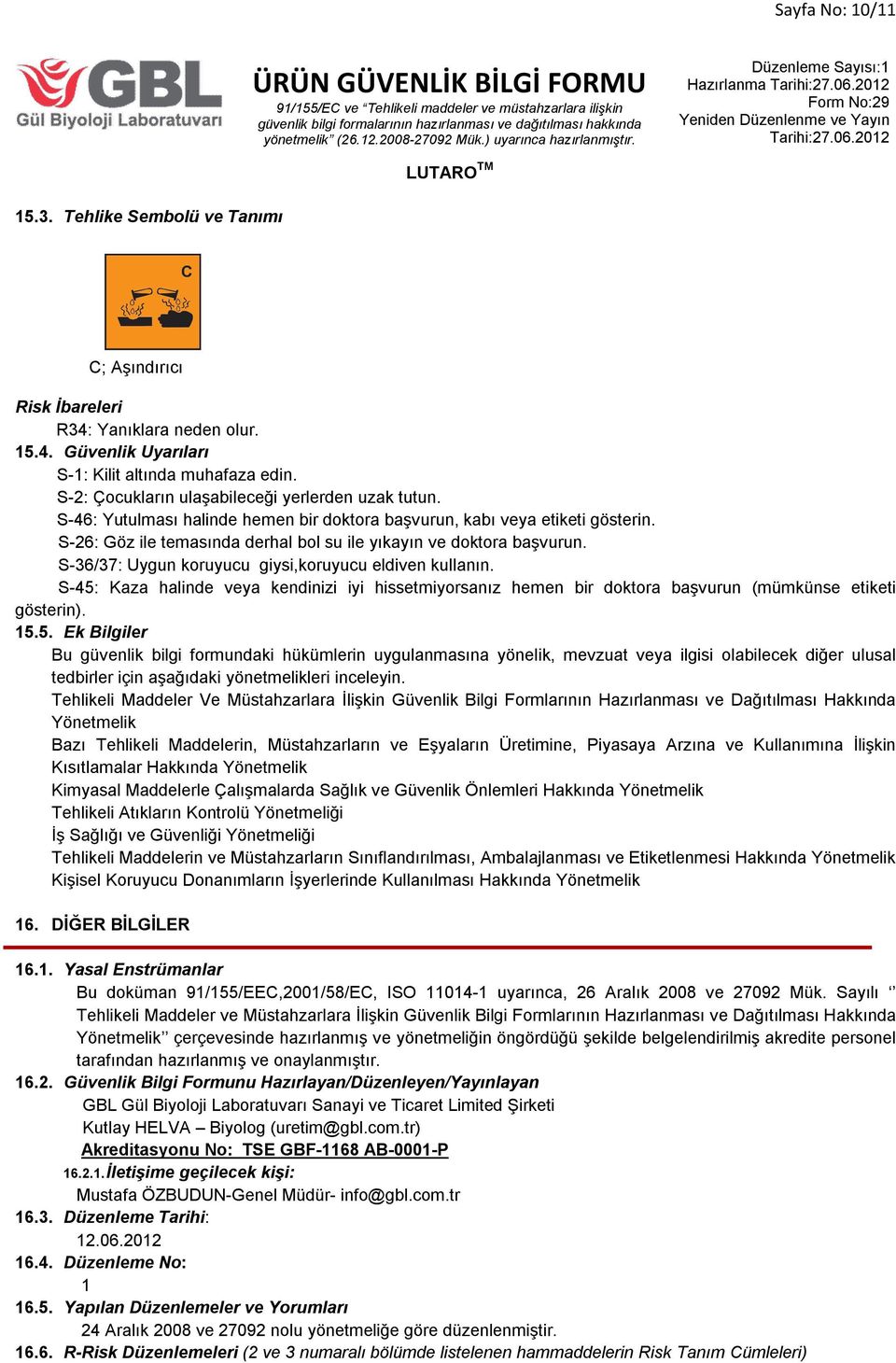 S-26: Göz ile temasında derhal bol su ile yıkayın ve doktora başvurun. S-36/37: Uygun koruyucu giysi,koruyucu eldiven kullanın.