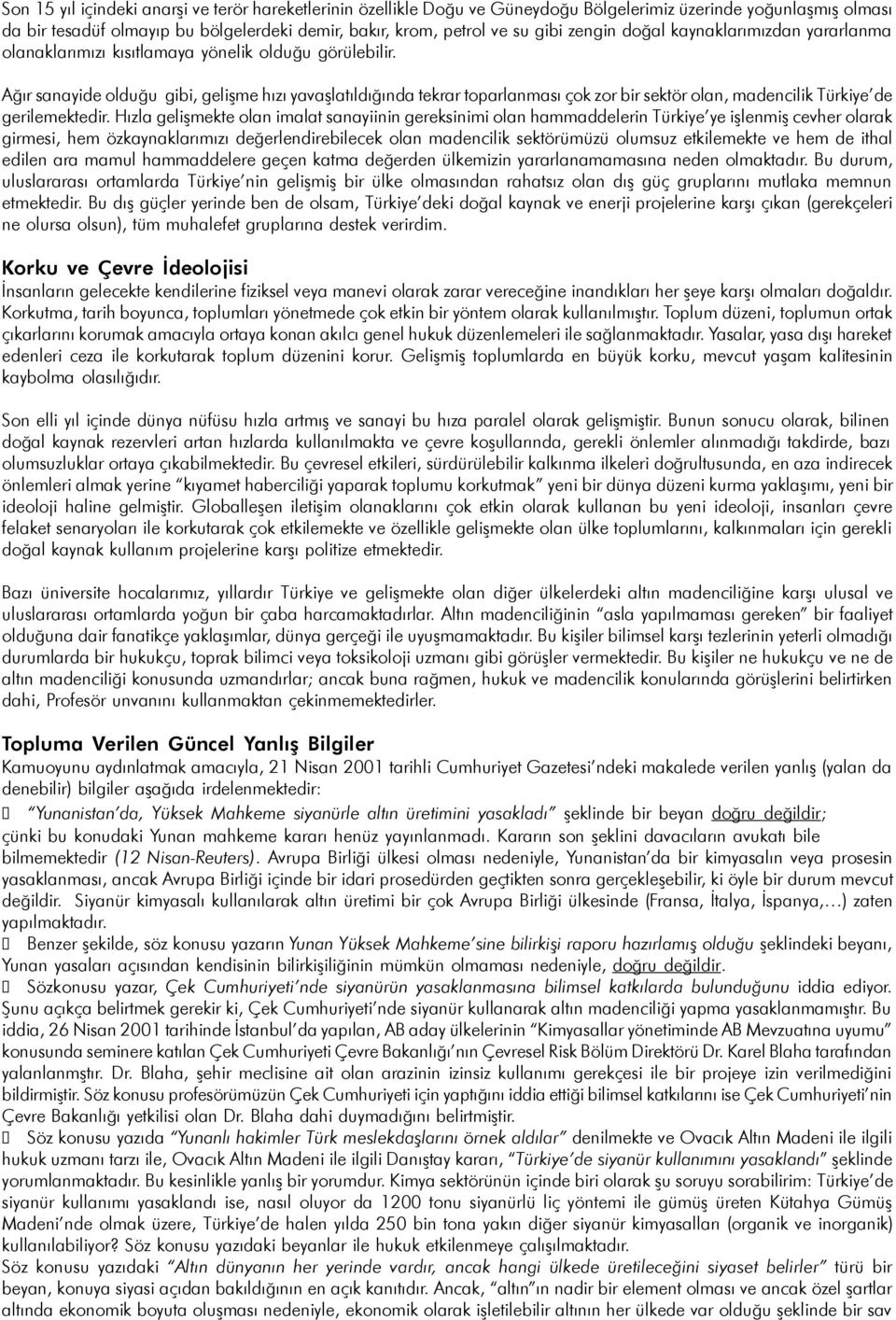 Aðýr sanayide olduðu gibi, geliþme hýzý yavaþlatýldýðýnda tekrar toparlanmasý çok zor bir sektör olan, madencilik Türkiye de gerilemektedir.