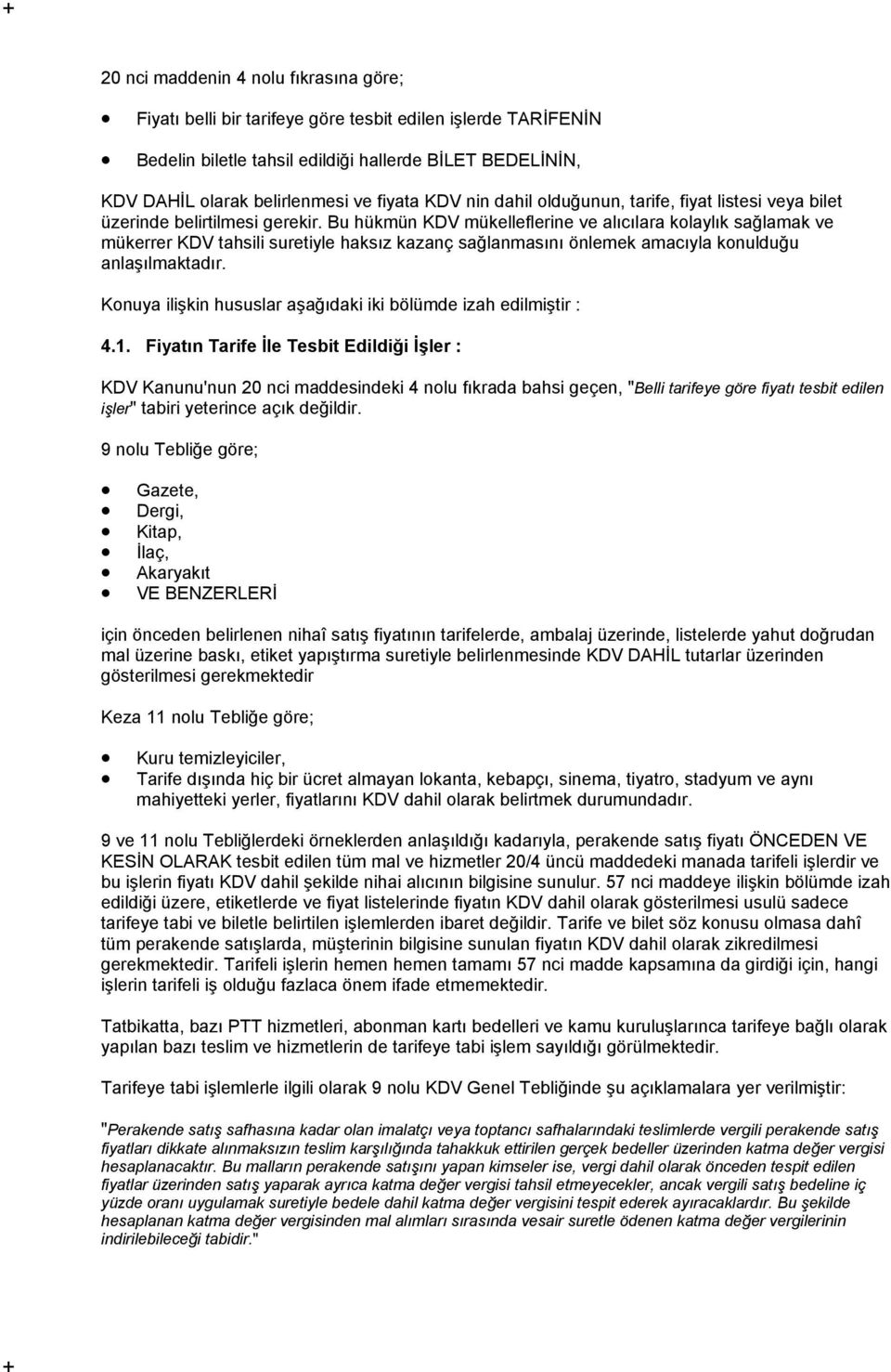 Bu hükmün KDV mükelleflerine ve alıcılara kolaylık sağlamak ve mükerrer KDV tahsili suretiyle haksız kazanç sağlanmasını önlemek amacıyla konulduğu anlaşılmaktadır.