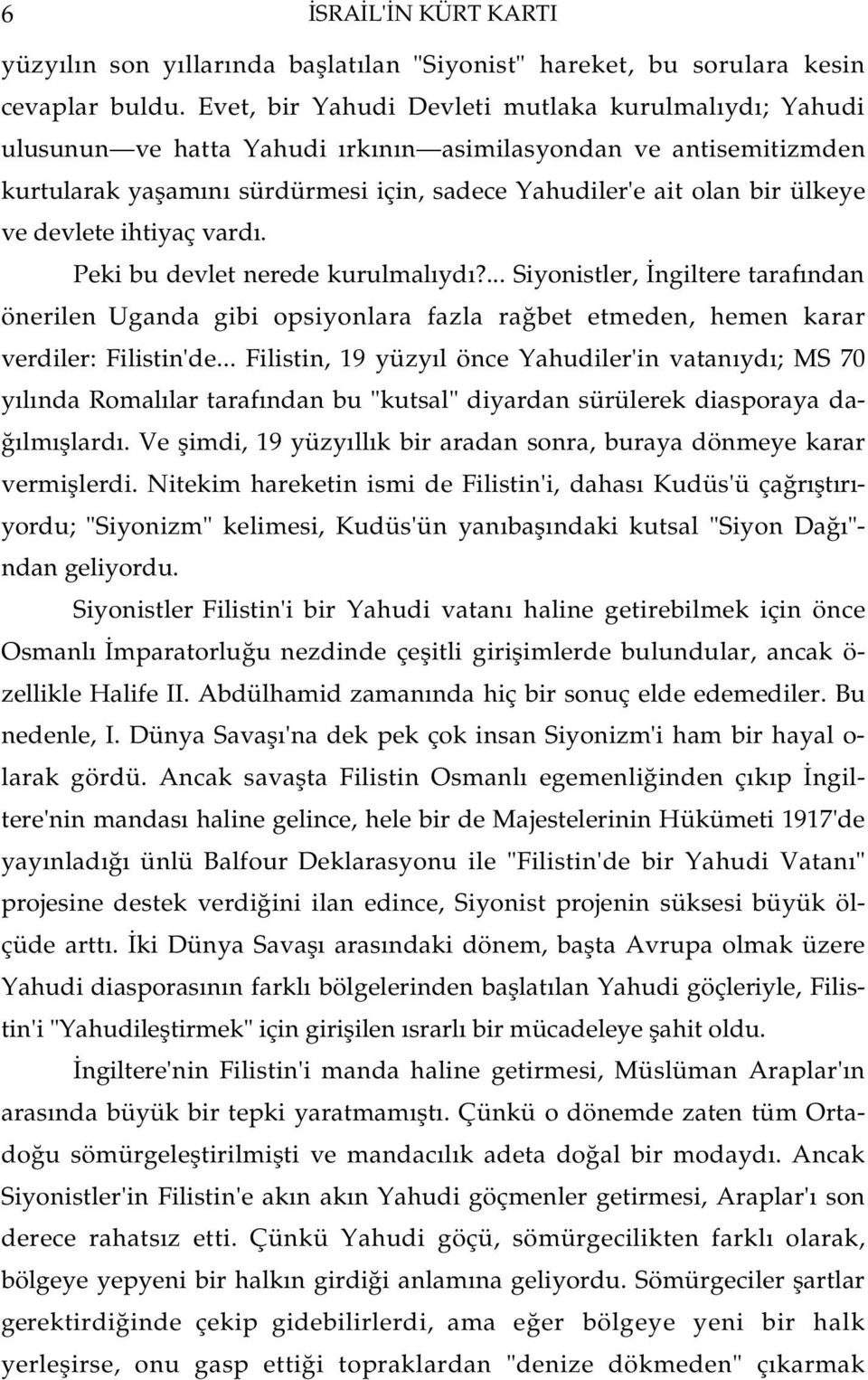 devlete ihtiyaç vard. Peki bu devlet nerede kurulmal yd?... Siyonistler, ngiltere taraf ndan önerilen Uganda gibi opsiyonlara fazla ra bet etmeden, hemen karar verdiler: Filistin'de.