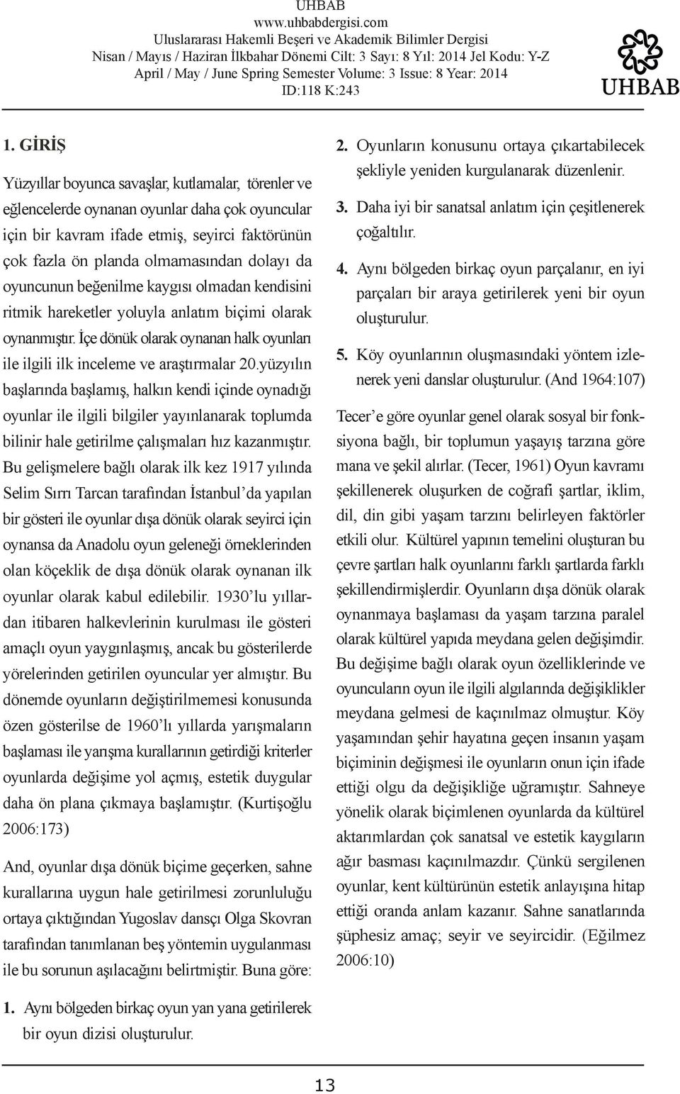 oyuncunun beğenilme kaygısı olmadan kendisini ritmik hareketler yoluyla anlatım biçimi olarak oynanmıştır. İçe dönük olarak oynanan halk oyunları ile ilgili ilk inceleme ve araştırmalar 20.