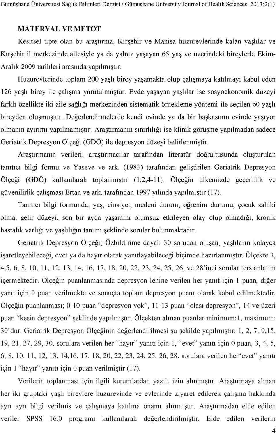 Evde yaşayan yaşlılar ise sosyoekonomik düzeyi farklı özellikte iki aile sağlığı merkezinden sistematik örnekleme yöntemi ile seçilen 60 yaşlı bireyden oluşmuştur.