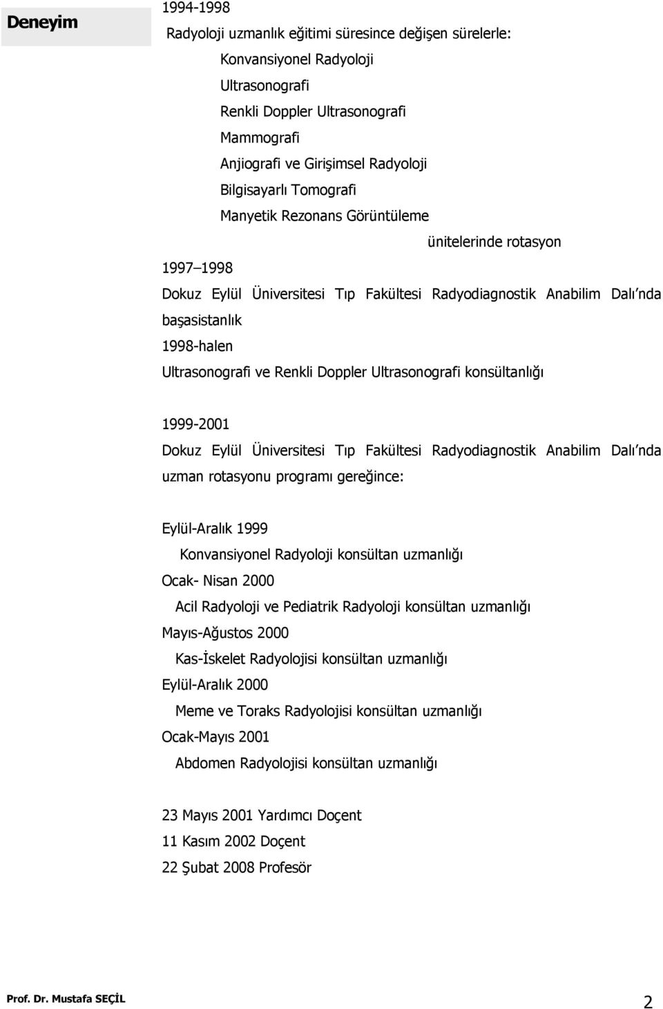 ve Renkli Doppler Ultrasonografi konsültanlığı 1999-2001 Dokuz Eylül Üniversitesi Tıp Fakültesi Radyodiagnostik Anabilim Dalı nda uzman rotasyonu programı gereğince: Eylül-Aralık 1999 Konvansiyonel