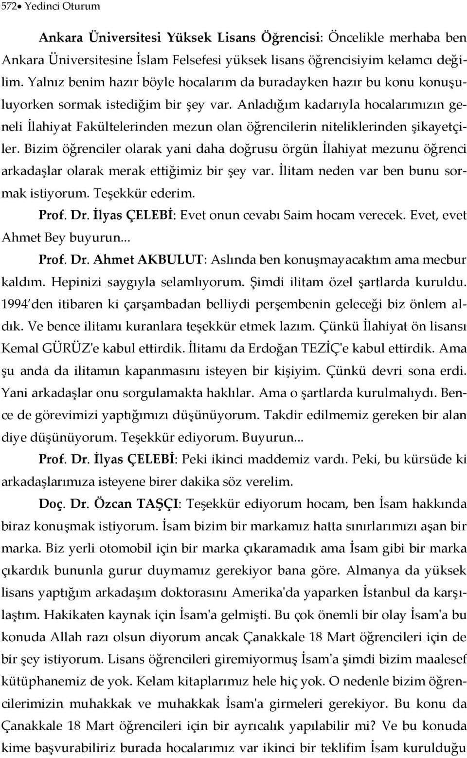 Anladığım kadarıyla hocalarımızın geneli İlahiyat Fakültelerinden mezun olan öğrencilerin niteliklerinden şikayetçiler.