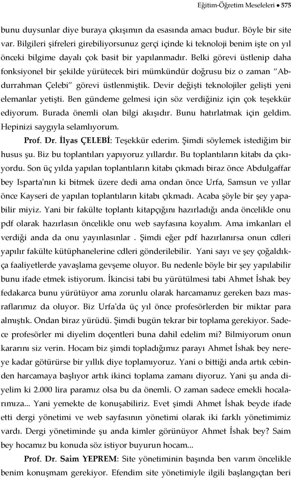 Belki görevi üstlenip daha fonksiyonel bir şekilde yürütecek biri mümkündür doğrusu biz o zaman Abdurrahman Çelebi görevi üstlenmiştik. Devir değişti teknolojiler gelişti yeni elemanlar yetişti.