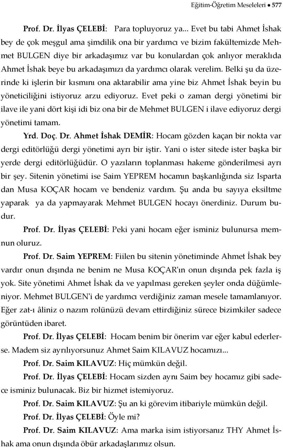 arkadaşımızı da yardımcı olarak verelim. Belki şu da üzerinde ki işlerin bir kısmını ona aktarabilir ama yine biz Ahmet İshak beyin bu yöneticiliğini istiyoruz arzu ediyoruz.