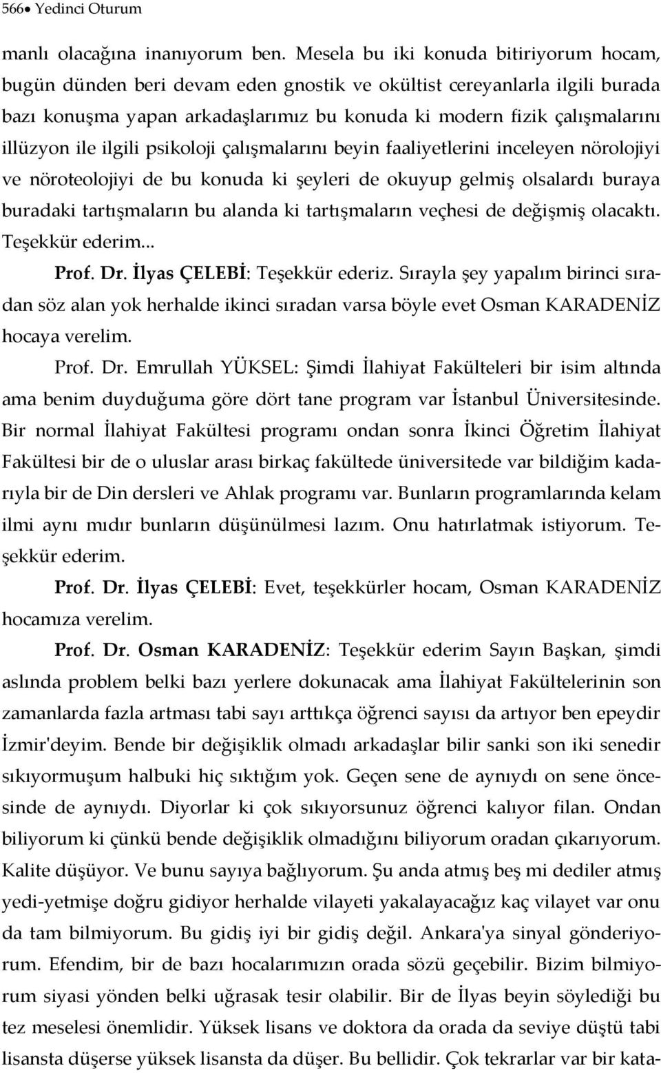 ile ilgili psikoloji çalışmalarını beyin faaliyetlerini inceleyen nörolojiyi ve nöroteolojiyi de bu konuda ki şeyleri de okuyup gelmiş olsalardı buraya buradaki tartışmaların bu alanda ki