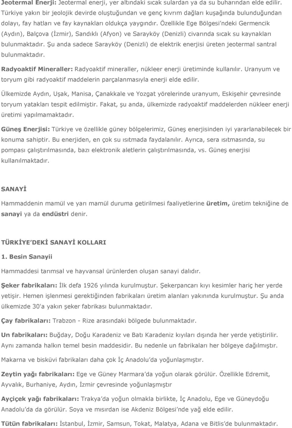 Özellikle Ege Bölgesi ndeki Germencik (Aydın), Balçova (İzmir), Sandıklı (Afyon) ve Sarayköy (Denizli) civarında sıcak su kaynakları bulunmaktadır.