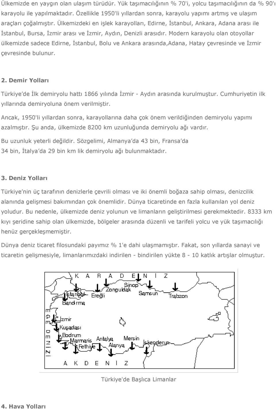 Ülkemizdeki en işlek karayolları, Edirne, İstanbul, Ankara, Adana arası ile İstanbul, Bursa, İzmir arası ve İzmir, Aydın, Denizli arasıdır.