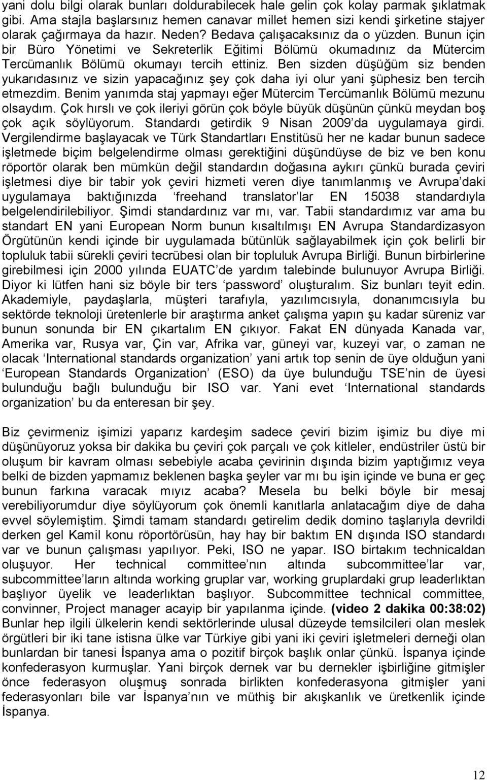 Ben sizden düşüğüm siz benden yukarıdasınız ve sizin yapacağınız şey çok daha iyi olur yani şüphesiz ben tercih etmezdim. Benim yanımda staj yapmayı eğer Mütercim Tercümanlık Bölümü mezunu olsaydım.