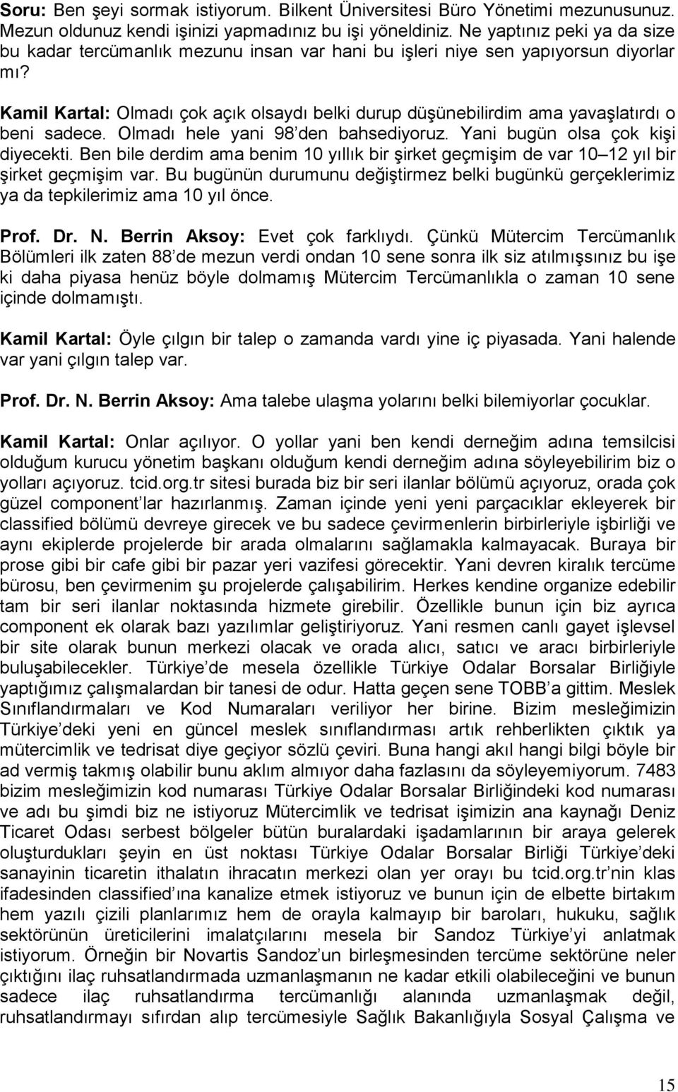 Kamil Kartal: Olmadı çok açık olsaydı belki durup düşünebilirdim ama yavaşlatırdı o beni sadece. Olmadı hele yani 98 den bahsediyoruz. Yani bugün olsa çok kişi diyecekti.