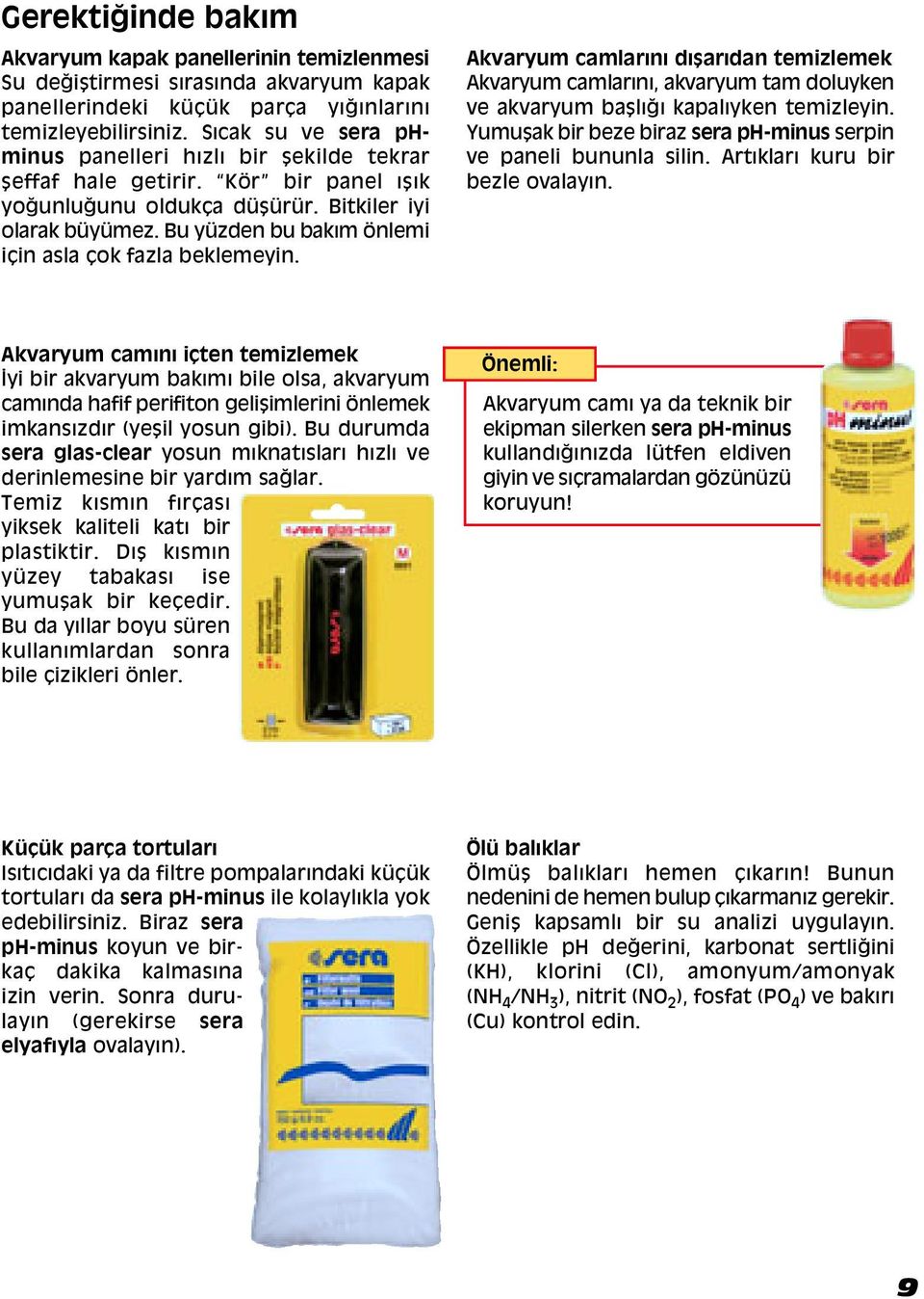 Bu yüzden bu bakım önlemi iáin asla Áok fazla beklemeyin. Akvaryum camlarını dı arıdan temizlemek Akvaryum camlarını, akvaryum tam doluyken ve akvaryum ba lıappleı kapalıyken temizleyin.