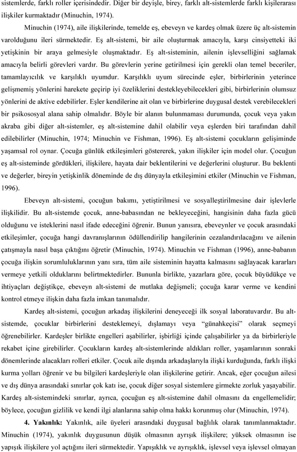 Eş alt-sistemi, bir aile oluşturmak amacıyla, karşı cinsiyetteki iki yetişkinin bir araya gelmesiyle oluşmaktadır. Eş alt-sisteminin, ailenin işlevselliğini sağlamak amacıyla belirli görevleri vardır.