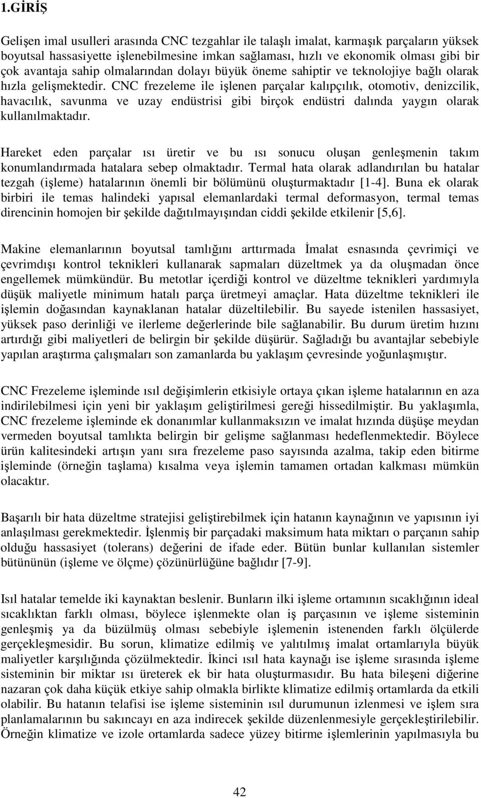 CNC frezeleme ile işlenen parçalar kalıpçılık, otomotiv, denizcilik, havacılık, savunma ve uzay endüstrisi gibi birçok endüstri dalında yaygın olarak kullanılmaktadır.