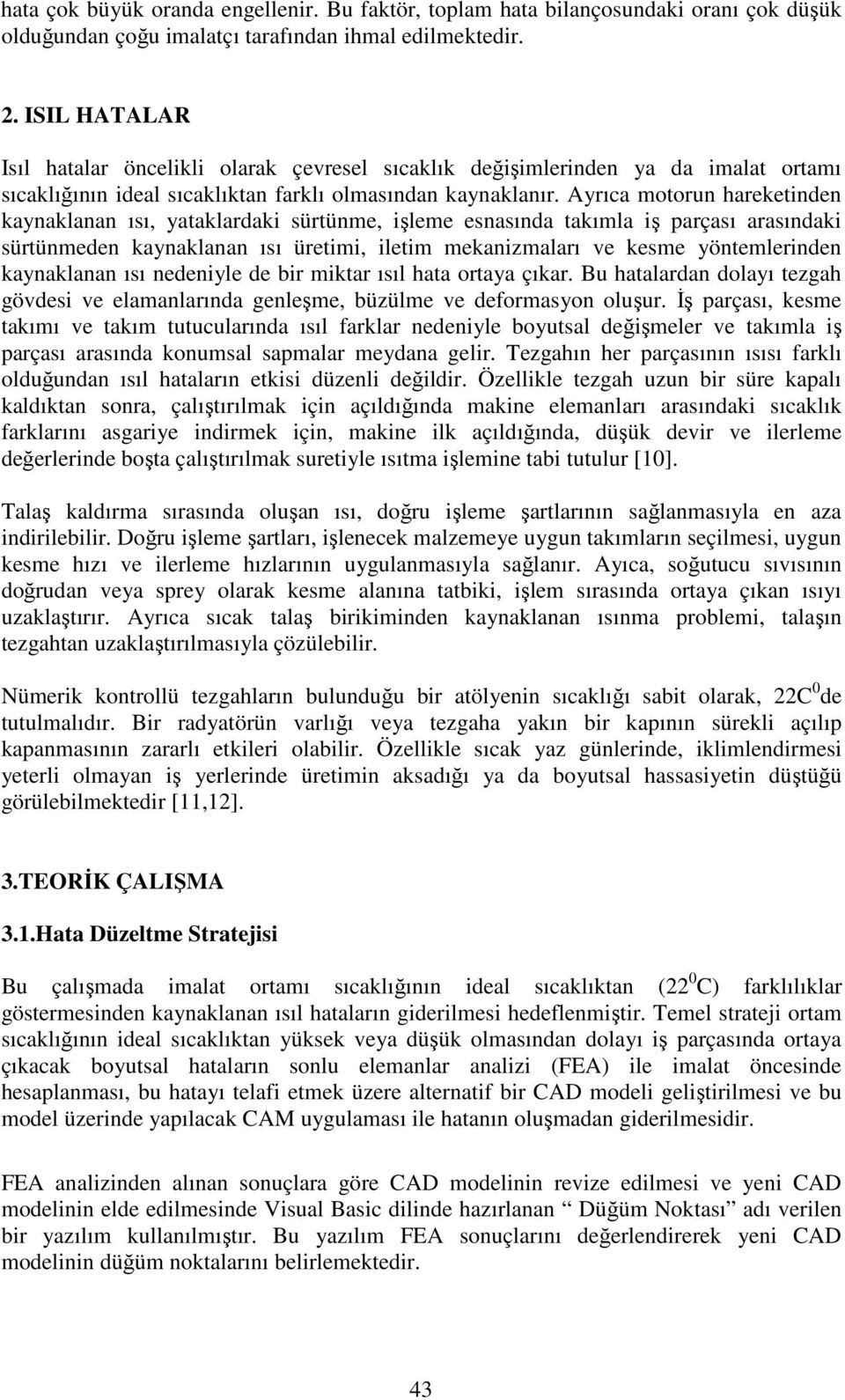 Ayrıca motorun hareketinden kaynaklanan ısı, yataklardaki sürtünme, işleme esnasında takımla iş parçası arasındaki sürtünmeden kaynaklanan ısı üretimi, iletim mekanizmaları ve kesme yöntemlerinden