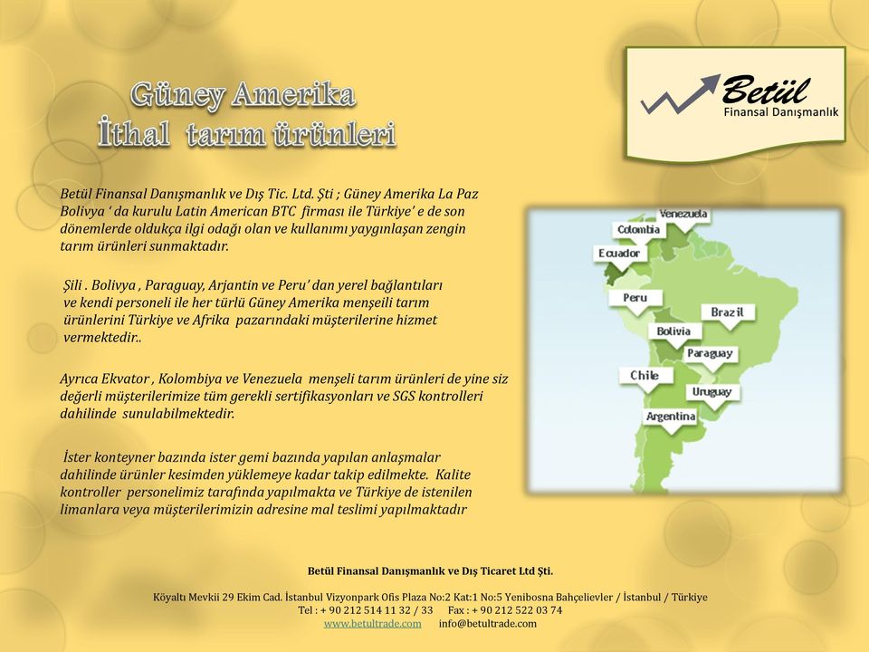 Bolivya, Paraguay, ve Peru dan yerel bağlantıları ve kendi personeli ile her türlü Güney Amerika menşeili tarım ürünlerini Türkiye ve Afrika pazarındaki müşterilerine hizmet vermektedir.