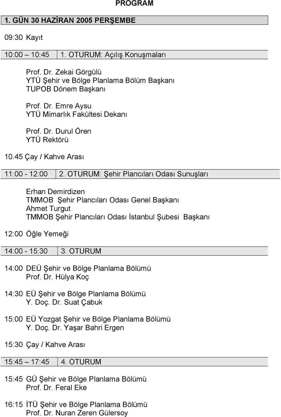 OTURUM: Şehir Plancıları Odası Sunuşları Erhan Demirdizen TMMOB Şehir Plancıları Odası Genel Başkanı Ahmet Turgut TMMOB Şehir Plancıları Odası İstanbul Şubesi Başkanı 12:00 Öğle Yemeği 14:00-15:30 3.