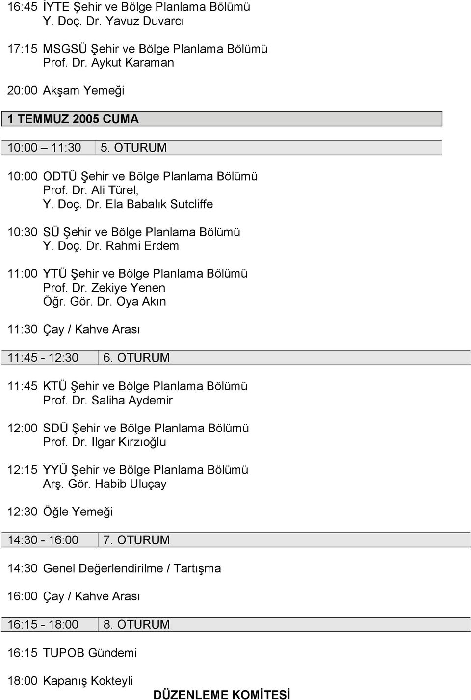 Dr. Zekiye Yenen Öğr. Gör. Dr. Oya Akın 11:30 Çay / Kahve Arası 11:45-12:30 6. OTURUM 11:45 KTÜ Şehir ve Bölge Planlama Bölümü Prof. Dr. Saliha Aydemir 12:00 SDÜ Şehir ve Bölge Planlama Bölümü Prof.