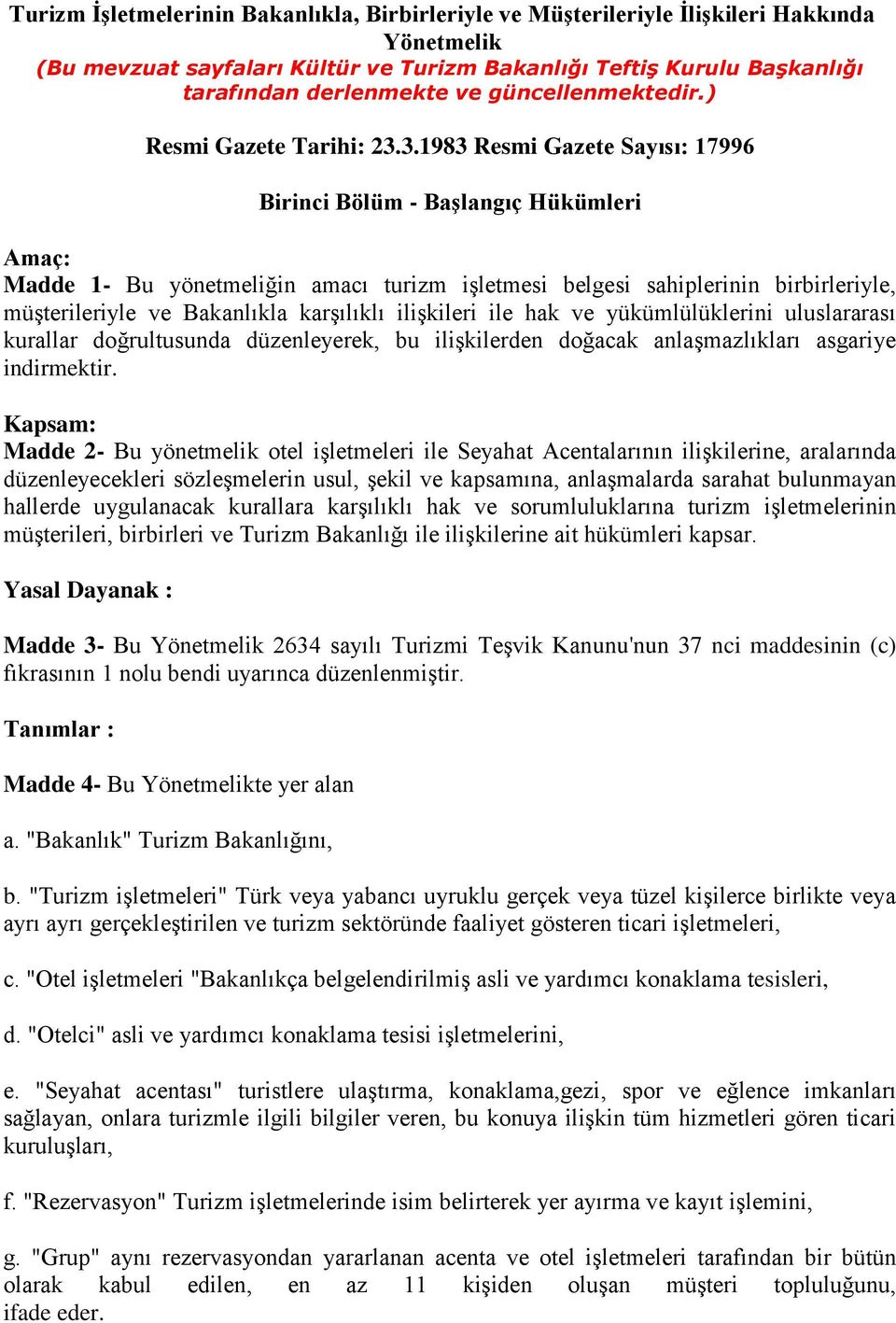 3.1983 Resmi Gazete Sayısı: 17996 Birinci Bölüm - Başlangıç Hükümleri Amaç: Madde 1- Bu yönetmeliğin amacı turizm işletmesi belgesi sahiplerinin birbirleriyle, müşterileriyle ve Bakanlıkla karşılıklı