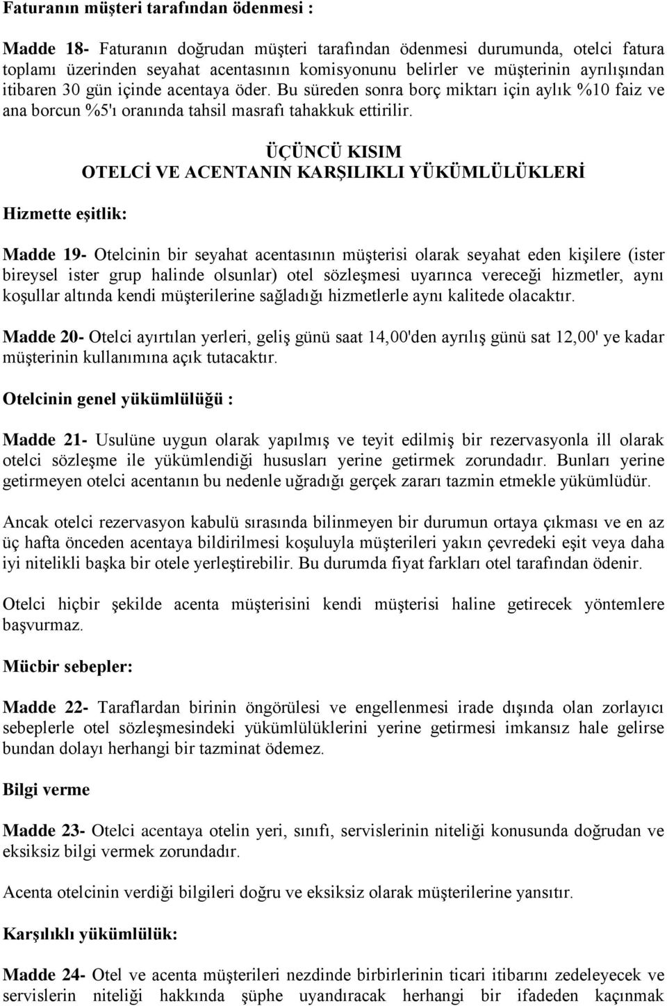 Hizmette eşitlik: ÜÇÜNCÜ KISIM OTELCİ VE ACENTANIN KARŞILIKLI YÜKÜMLÜLÜKLERİ Madde 19- Otelcinin bir seyahat acentasının müşterisi olarak seyahat eden kişilere (ister bireysel ister grup halinde