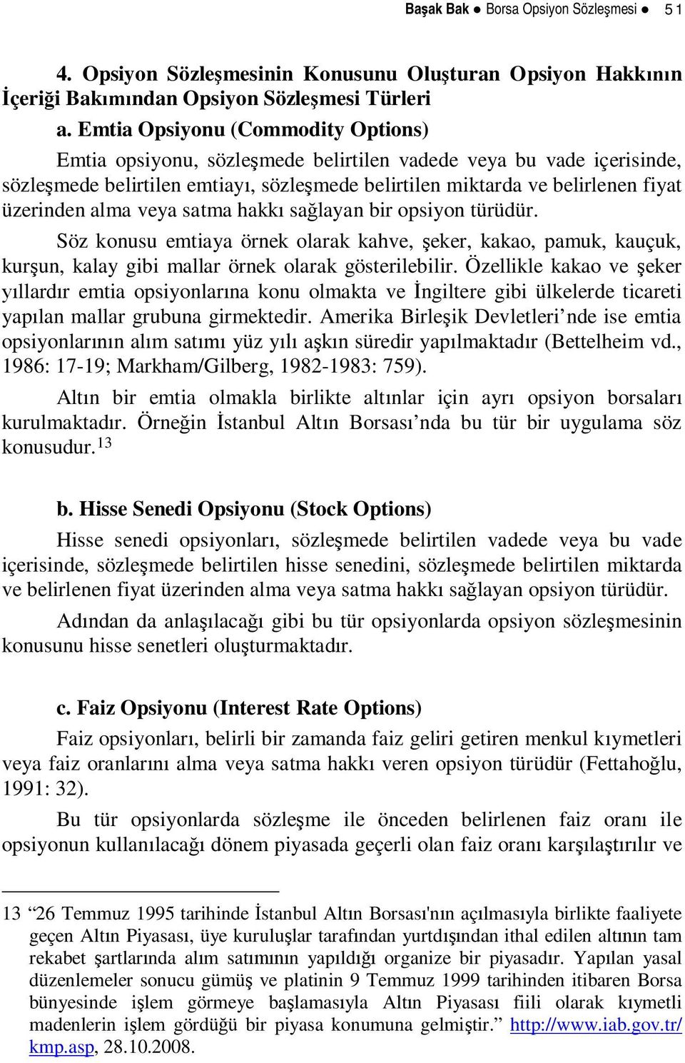 alma veya satma hakk sa layan bir opsiyon türüdür. Söz konusu emtiaya örnek olarak kahve, eker, kakao, pamuk, kauçuk, kur un, kalay gibi mallar örnek olarak gösterilebilir.