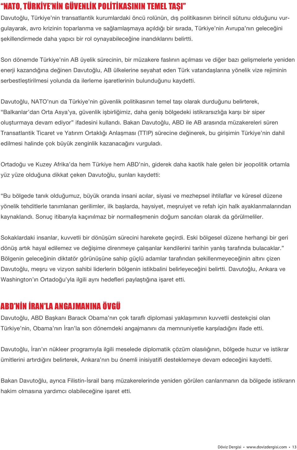 Son dönemde Türkiye nin AB üyelik sürecinin, bir müzakere faslının açılması ve diğer bazı gelişmelerle yeniden enerji kazandığına değinen Davutoğlu, AB ülkelerine seyahat eden Türk vatandaşlarına