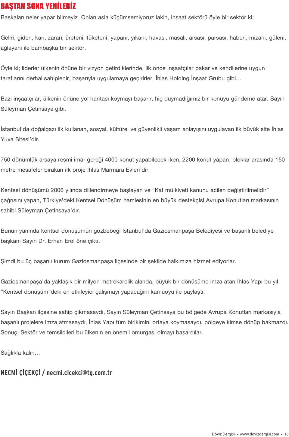 ile bambaşka bir sektör. Öyle ki; liderler ülkenin önüne bir vizyon getirdiklerinde, ilk önce inşaatçılar bakar ve kendilerine uygun taraflarını derhal sahiplenir, başarıyla uygulamaya geçirirler.