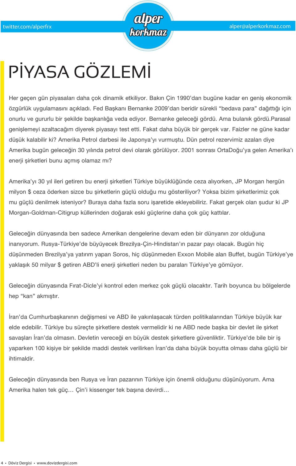 Fed Başkanı Bernanke 2009 dan beridir sürekli bedava para dağıttığı için onurlu ve gururlu bir şekilde başkanlığa veda ediyor. Bernanke geleceği gördü. Ama bulanık gördü.