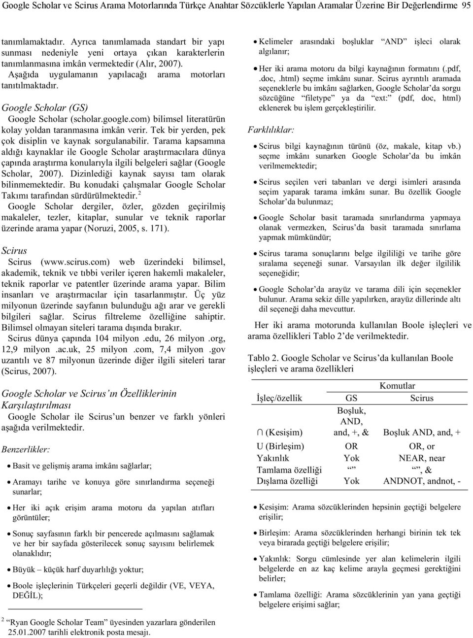 Google Scholar (GS) Google Scholar (scholar.google.com) bilimsel literatürün kolay yoldan taranmasına imkân verir. Tek bir yerden, pek çok disiplin ve kaynak sorgulanabilir.