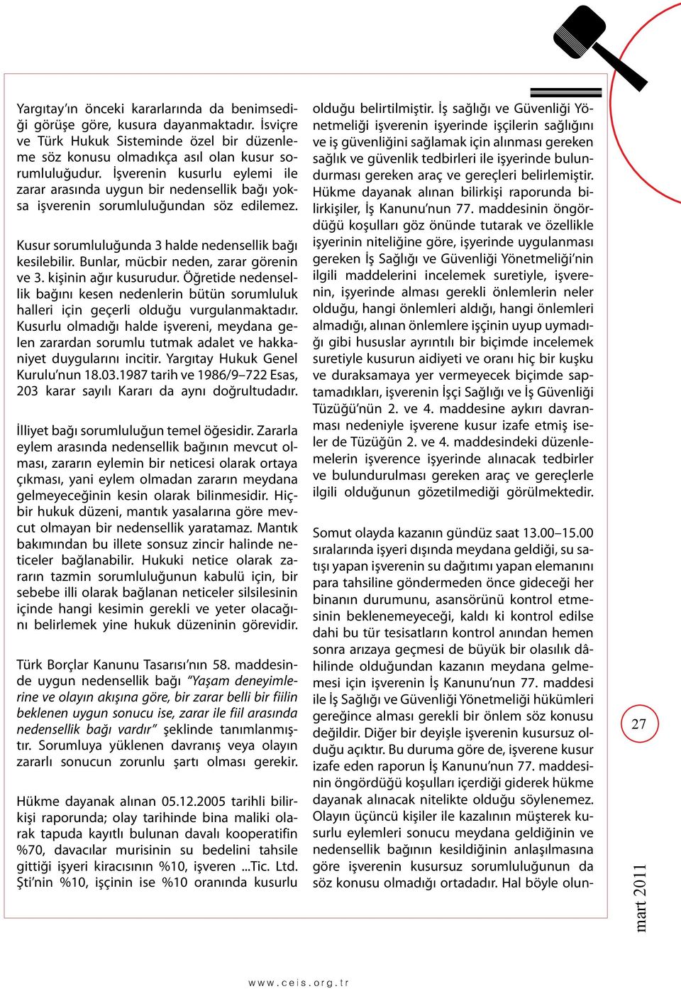 Bunlar, mücbir neden, zarar görenin ve 3. kişinin ağır kusurudur. Öğretide nedensellik bağını kesen nedenlerin bütün sorumluluk halleri için geçerli olduğu vurgulanmaktadır.