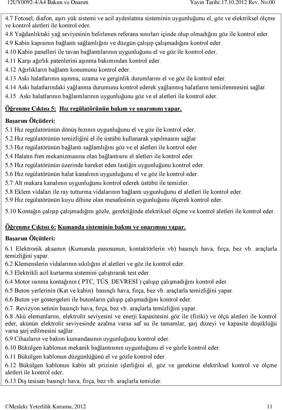 4.12 Ağırlıkların bağlantı konumunu kontrol eder. 4.13 Askı halatlarının aşınma, uzama ve gerginlik durumlarını el ve göz ile kontrol eder. 4.14 Askı halatlarındaki yağlanma durumunu kontrol ederek yağlanmış halatların temizlenmesini sağlar.