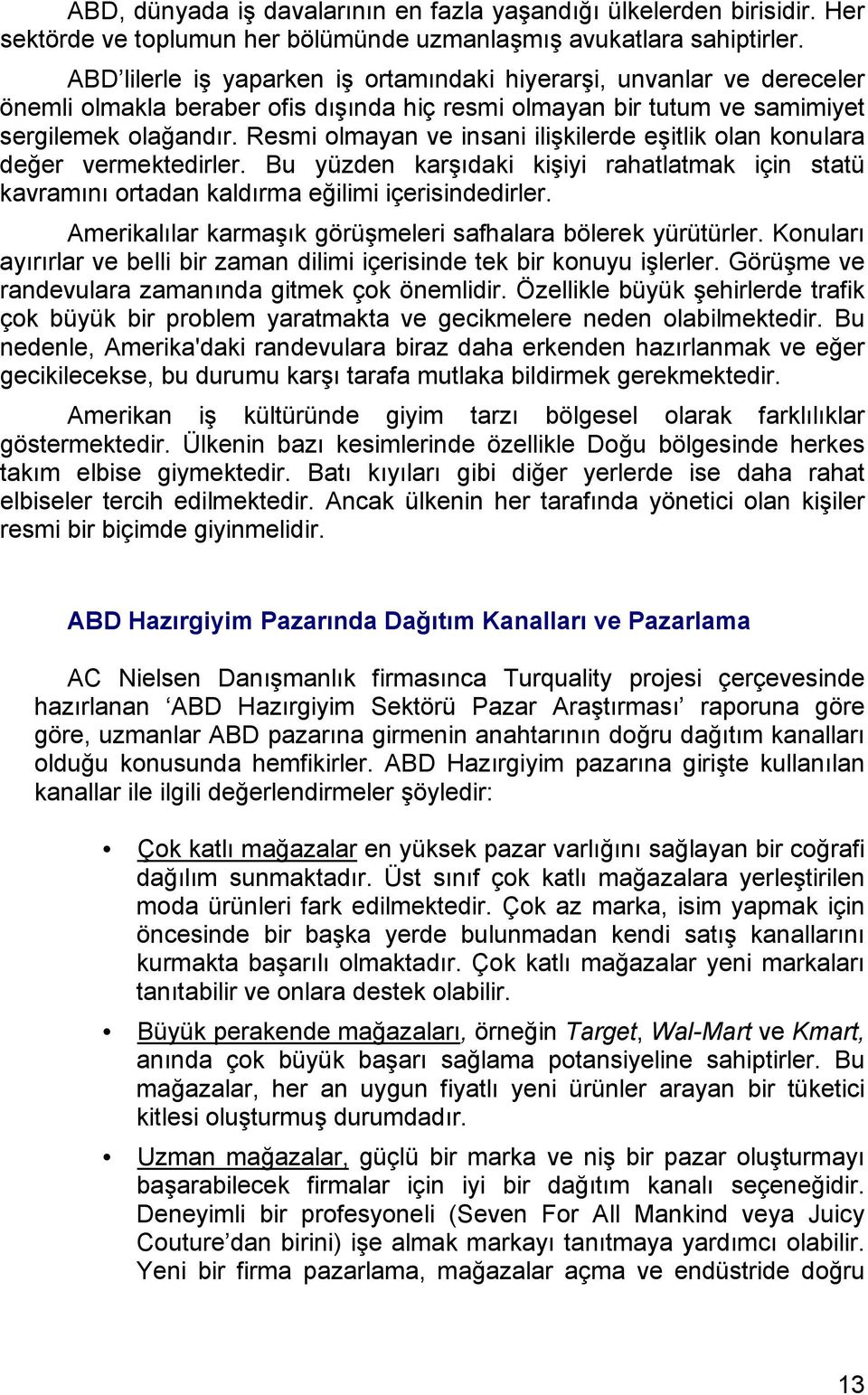 Resmi olmayan ve insani ilişkilerde eşitlik olan konulara değer vermektedirler. Bu yüzden karşıdaki kişiyi rahatlatmak için statü kavramını ortadan kaldırma eğilimi içerisindedirler.