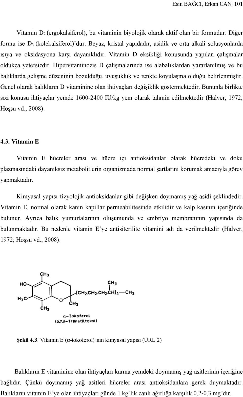 Hipervitaminozis D çalışmalarında ise alabalıklardan yararlanılmış ve bu balıklarda gelişme düzeninin bozulduğu, uyuşukluk ve renkte koyulaşma olduğu belirlenmiştir.