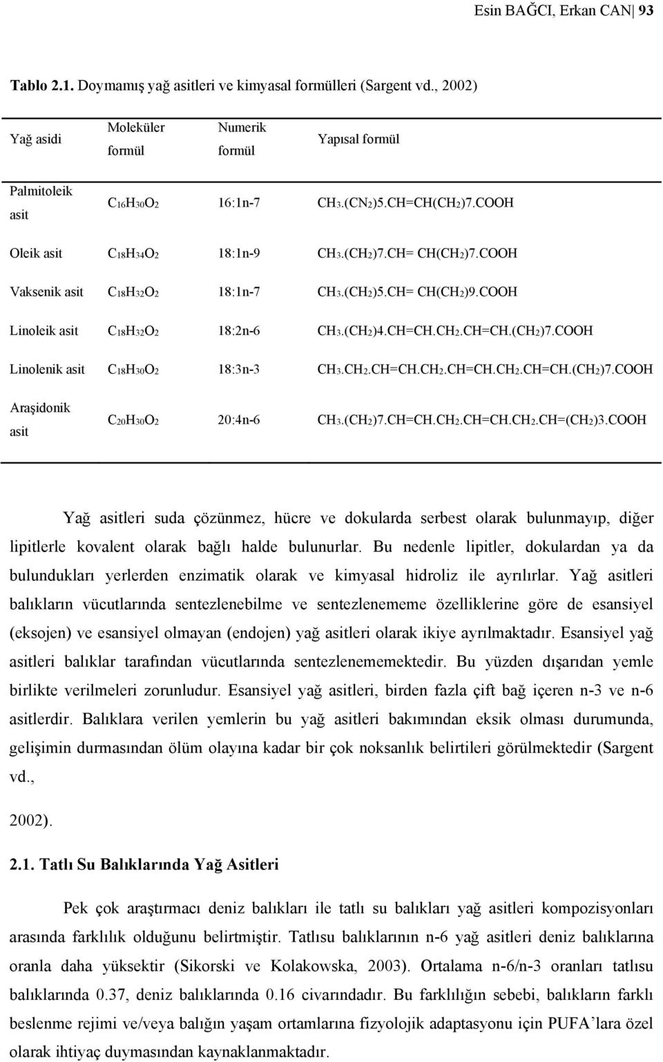 CH2.CH=CH.CH2.CH=CH.CH2.CH=CH.(CH2)7.COOH Araşidonik asit C20H30O2 20:4n-6 CH3.(CH2)7.CH=CH.CH2.CH=CH.CH2.CH=(CH2)3.