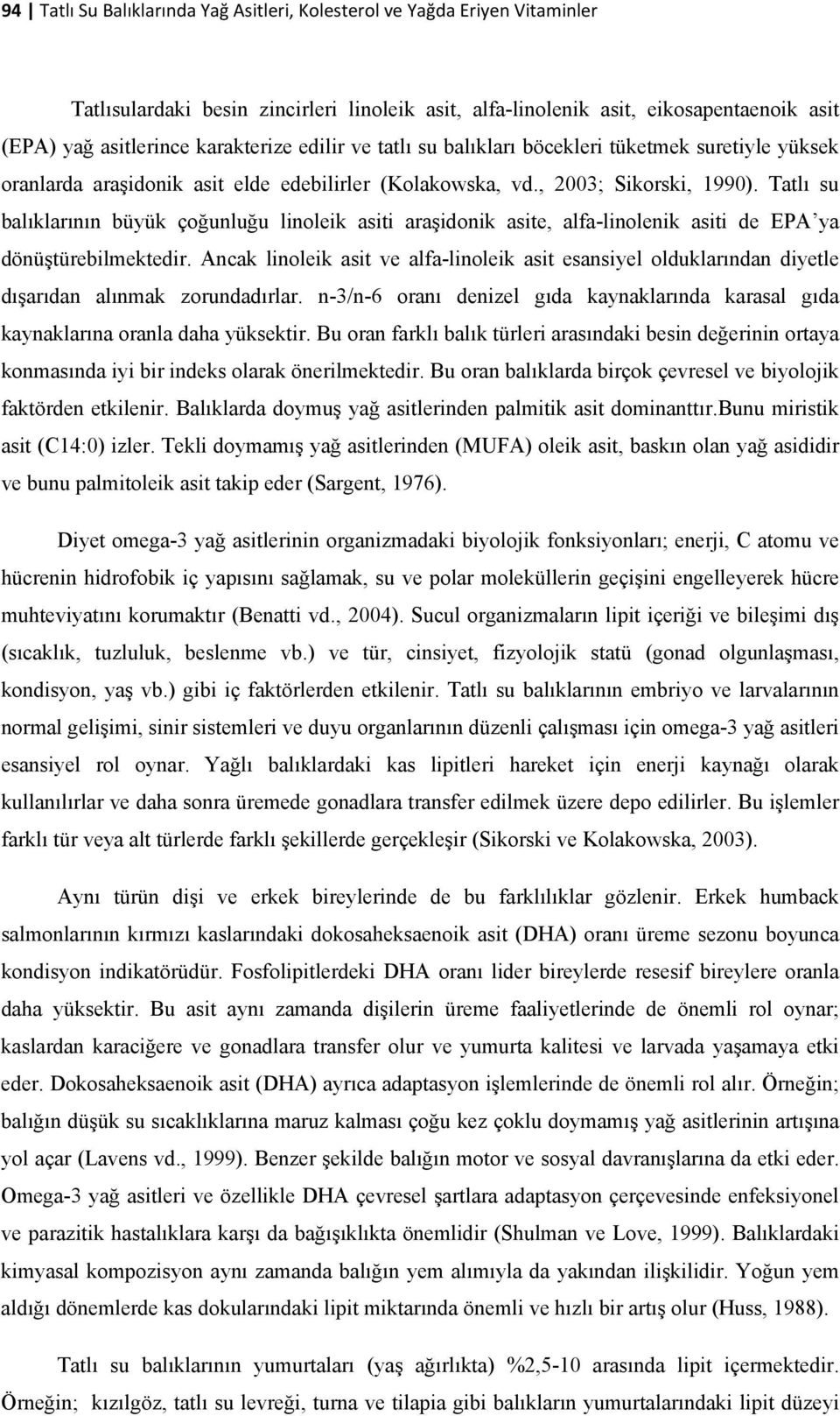 Tatlı su balıklarının büyük çoğunluğu linoleik asiti araşidonik asite, alfa-linolenik asiti de EPA ya dönüştürebilmektedir.