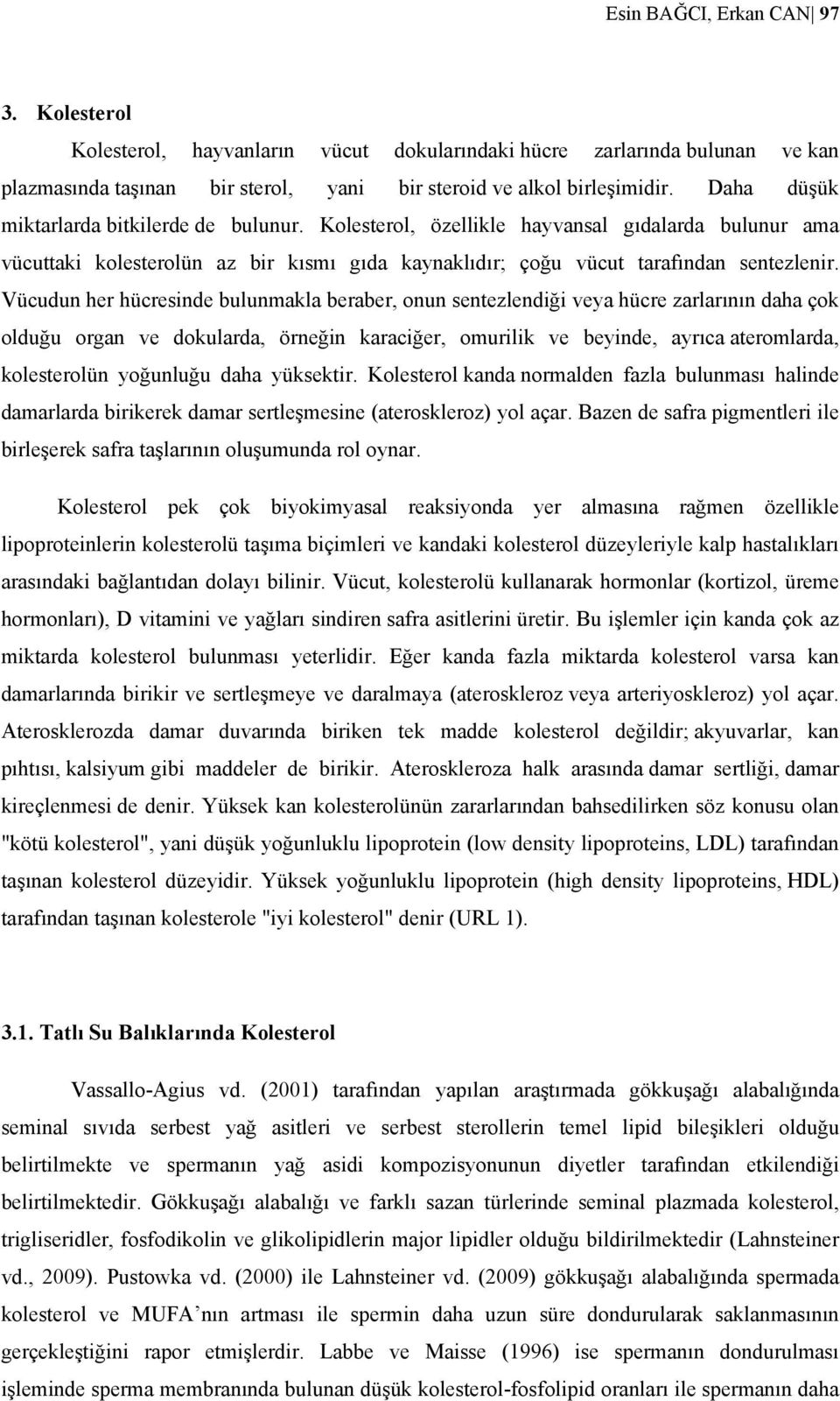 Vücudun her hücresinde bulunmakla beraber, onun sentezlendiği veya hücre zarlarının daha çok olduğu organ ve dokularda, örneğin karaciğer, omurilik ve beyinde, ayrıca ateromlarda, kolesterolün