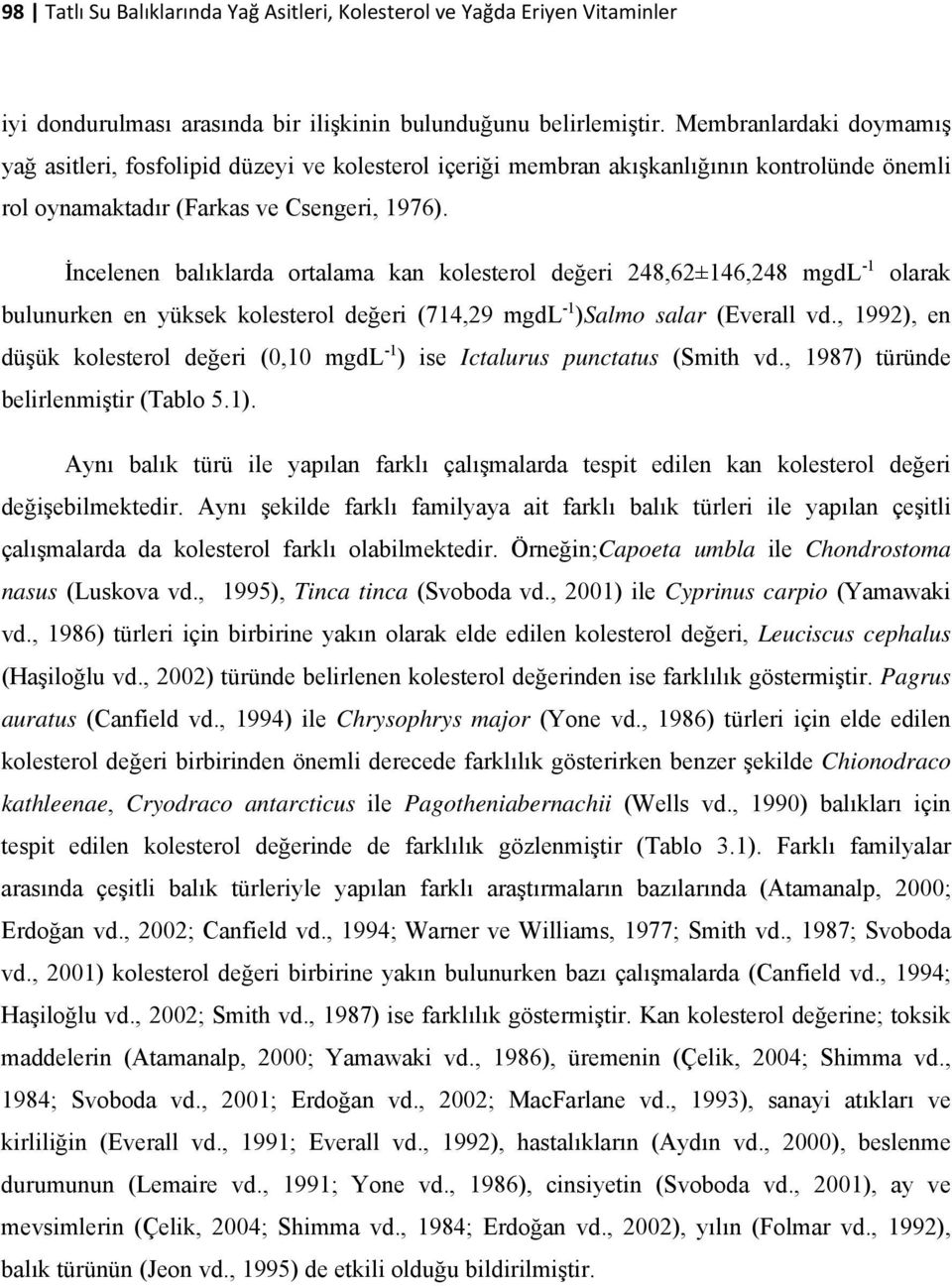 İncelenen balıklarda ortalama kan kolesterol değeri 248,62±146,248 mgdl -1 olarak bulunurken en yüksek kolesterol değeri (714,29 mgdl -1 )Salmo salar (Everall vd.