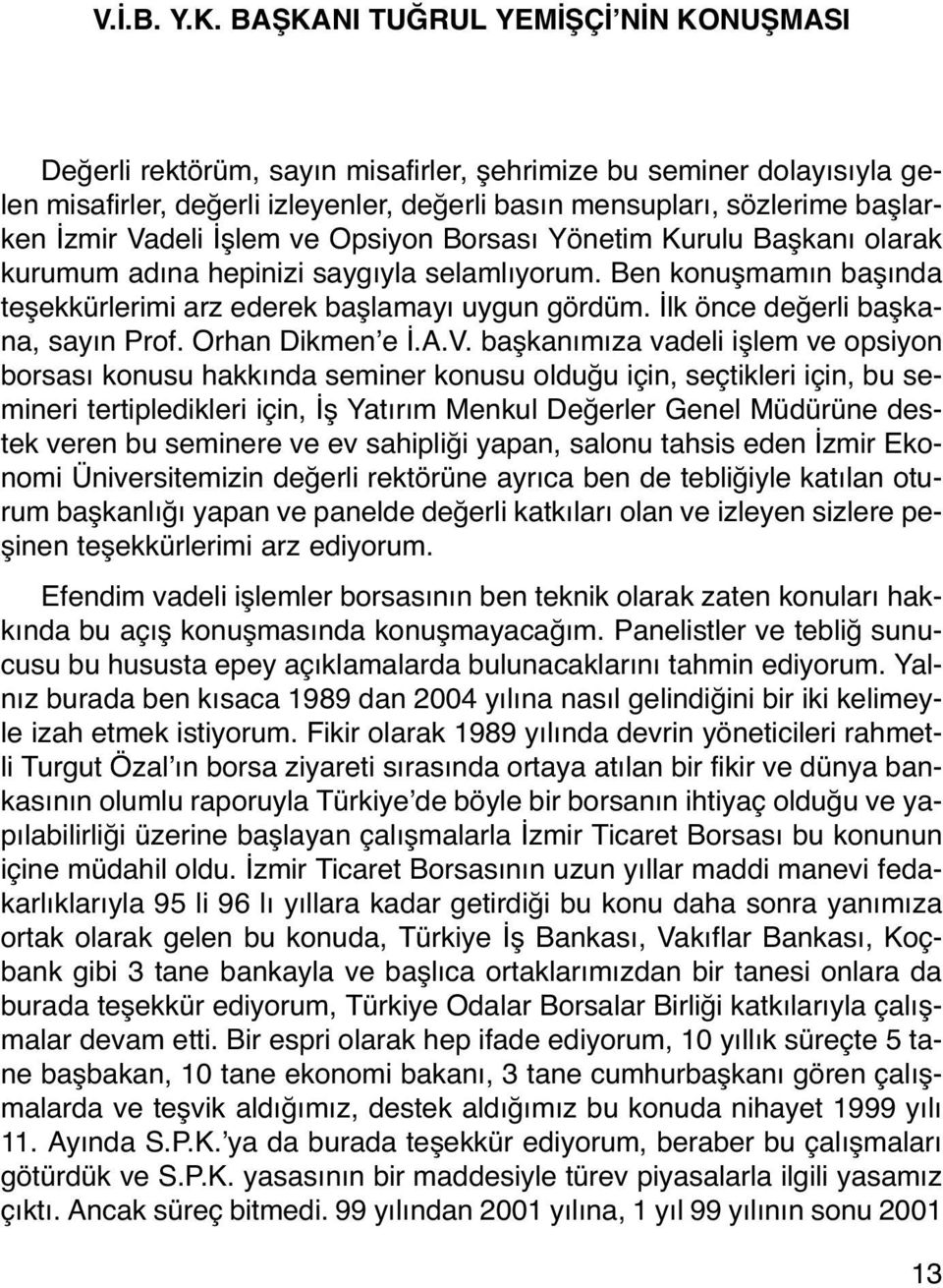 Vadeli İşlem ve Opsiyon Borsası Yönetim Kurulu Başkanı olarak kurumum adına hepinizi saygıyla selamlıyorum. Ben konuşmamın başında teşekkürlerimi arz ederek başlamayı uygun gördüm.