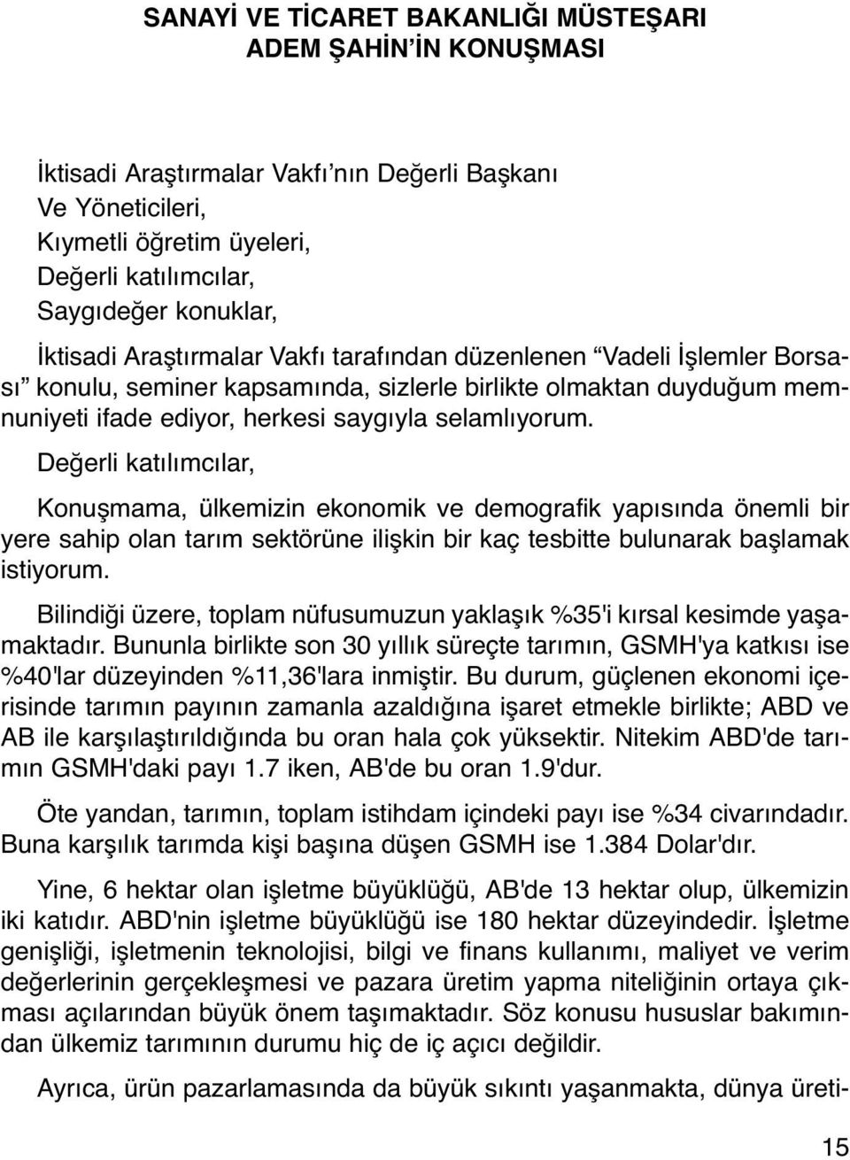 Değerli katılımcılar, Konuşmama, ülkemizin ekonomik ve demografik yapısında önemli bir yere sahip olan tarım sektörüne ilişkin bir kaç tesbitte bulunarak başlamak istiyorum.