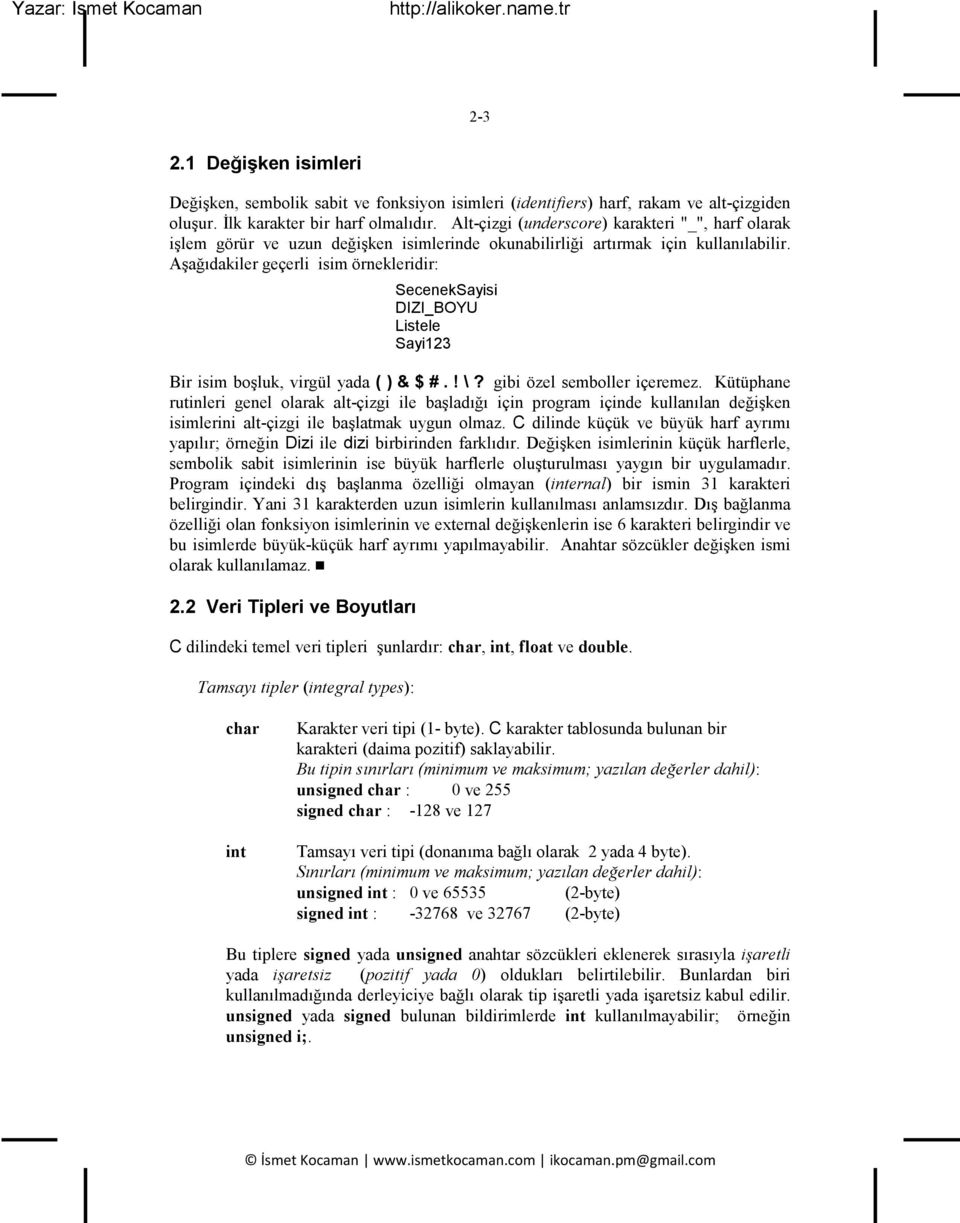 A a ıdakiler geçerli isim örnekleridir: SecenekSayisi DIZI_BOYU Listele Sayi123 Bir isim bo luk, virgül yada ( ) & $ #.! \? gibi özel semboller içeremez.