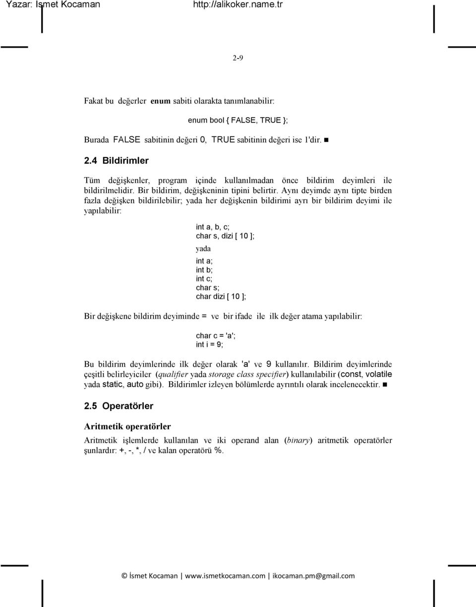 Aynı deyimde aynı tipte birden fazla de i ken bildirilebilir; yada her de i kenin bildirimi ayrı bir bildirim deyimi ile yapılabilir: int a, b, c; char s, dizi [ 10 ]; yada int a; int b; int c; char