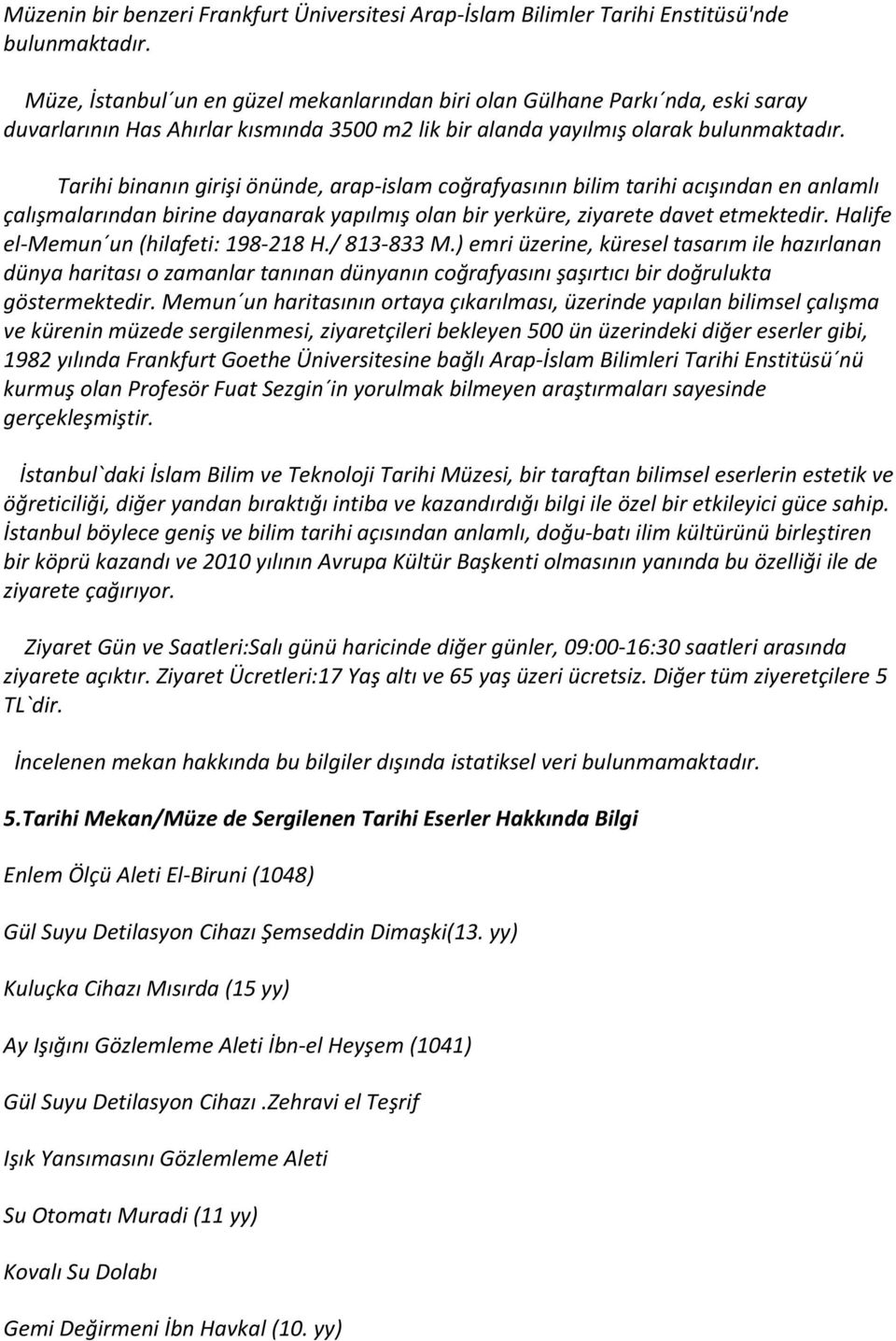 Tarihi binanın girişi önünde, arap islam coğrafyasının bilim tarihi acışından en anlamlı çalışmalarından birine dayanarak yapılmış olan bir yerküre, ziyarete davet etmektedir.