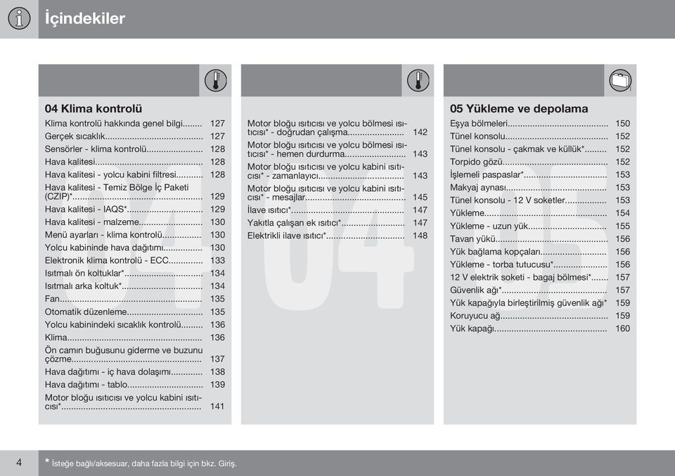 .. 130 Elektronik klima kontrolü - ECC... 133 Isıtmalı ön koltuklar*... 134 Isıtmalı arka koltuk*... 134 Fan... 135 Otomatik düzenleme... 135 Yolcu kabinindeki sıcaklık kontrolü... 136 Klima.