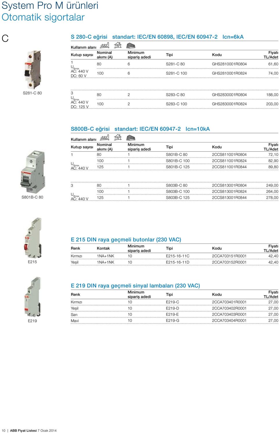 S800B-C eğrisi standart: IEC/EN 60947-2 Icn=10kA Kullanım alanı Nominal Minimum Kutup sayısı akımı (A) sipariş adedi 1 80 1 S801B-C 80 2CCS811001R0804 72,10 100 1 S801B-C 100 2CCS811001R0824 82,90 U